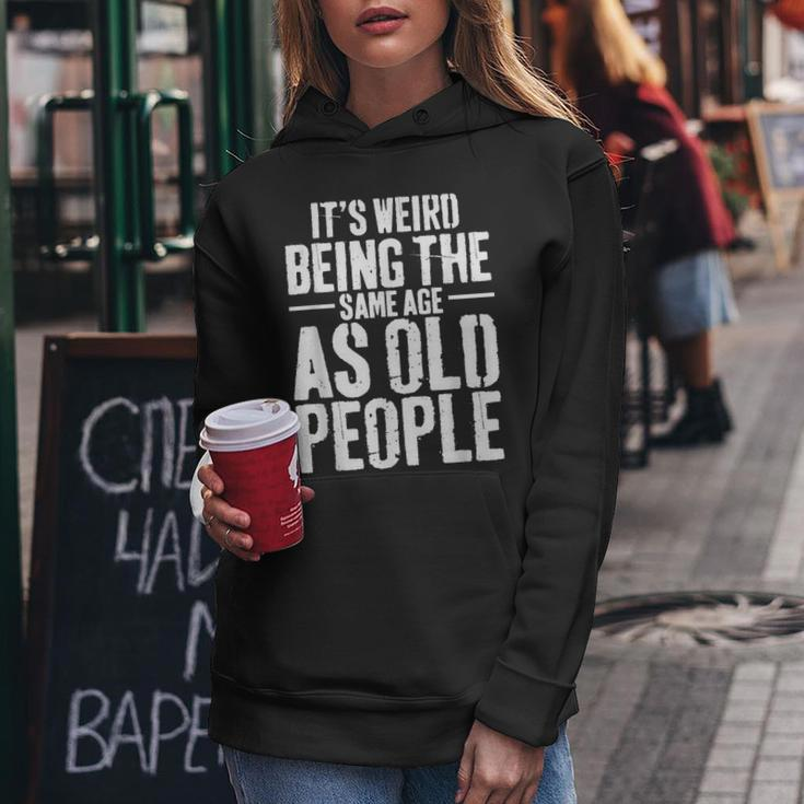 Its Weird Being The Same Age As Old People Men Women Funny Women Hoodie Funny Gifts