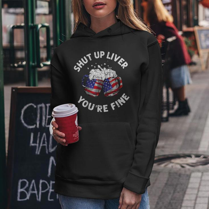Shut Up Liver Youre Fine Funny 4Th Of July Beer Drinking Drinking Funny Designs Funny Gifts Women Hoodie Unique Gifts