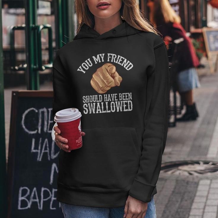 You My Friend Should Have Been Swallowed Funny Inappropriate Women Hoodie Funny Gifts