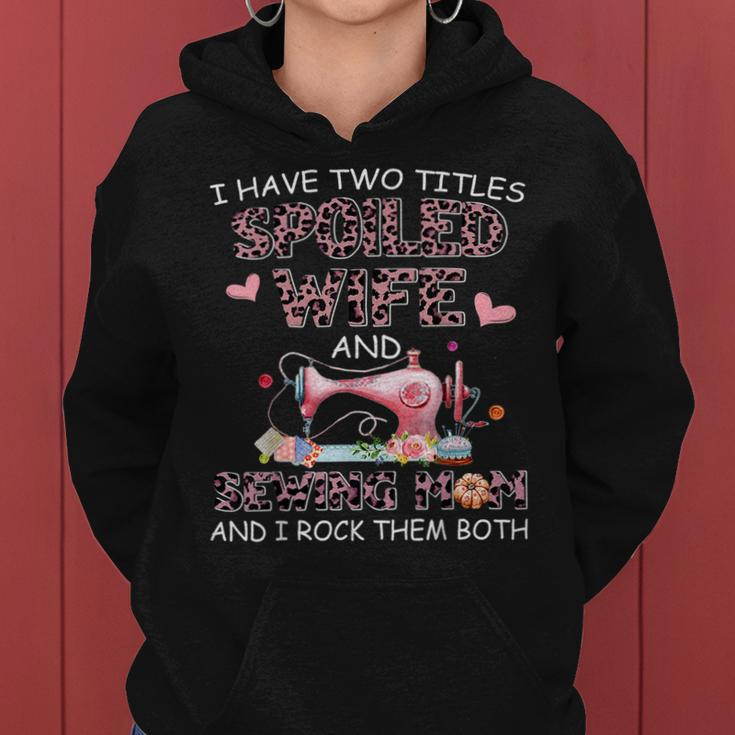 I Have Two Titles Spoiled Wife And Sewing Mom And I Rock The Women Hoodie