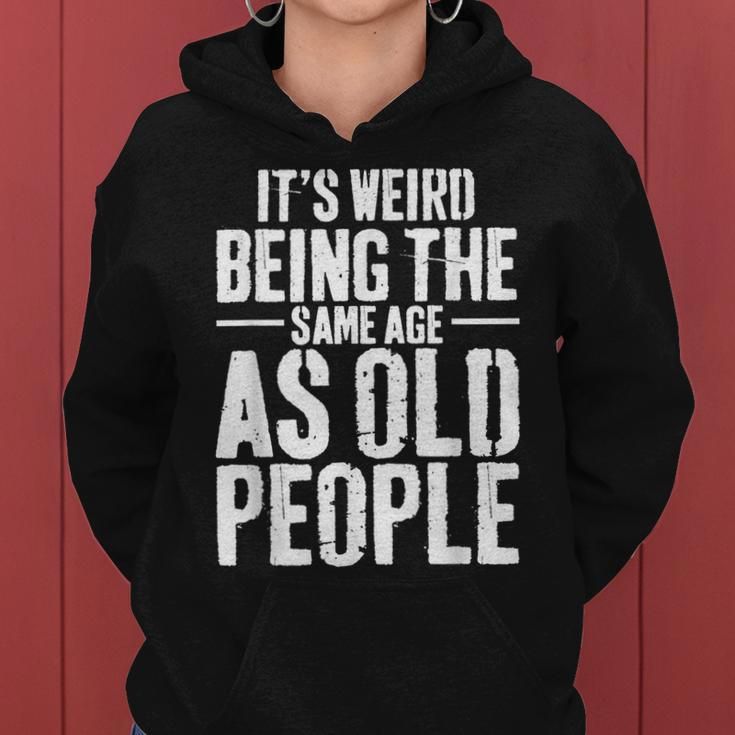 Its Weird Being The Same Age As Old People Men Women Funny Women Hoodie