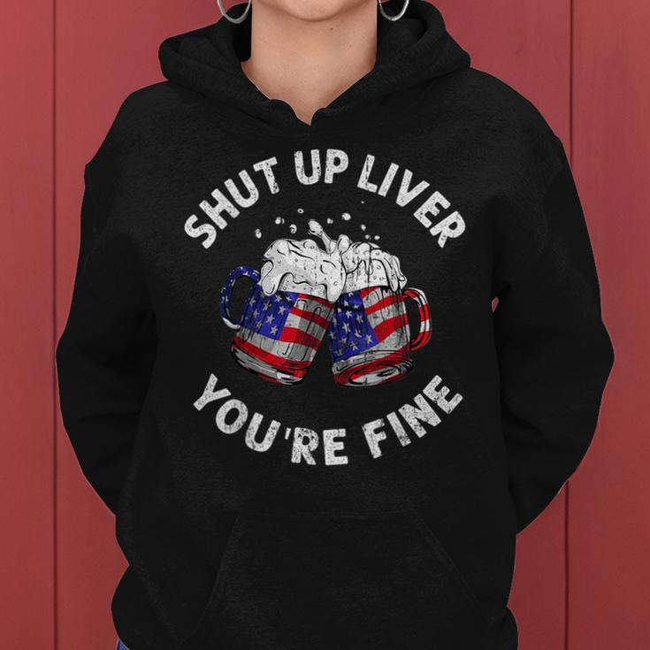 Shut Up Liver Youre Fine Funny 4Th Of July Beer Drinking Drinking Funny Designs Funny Gifts Women Hoodie