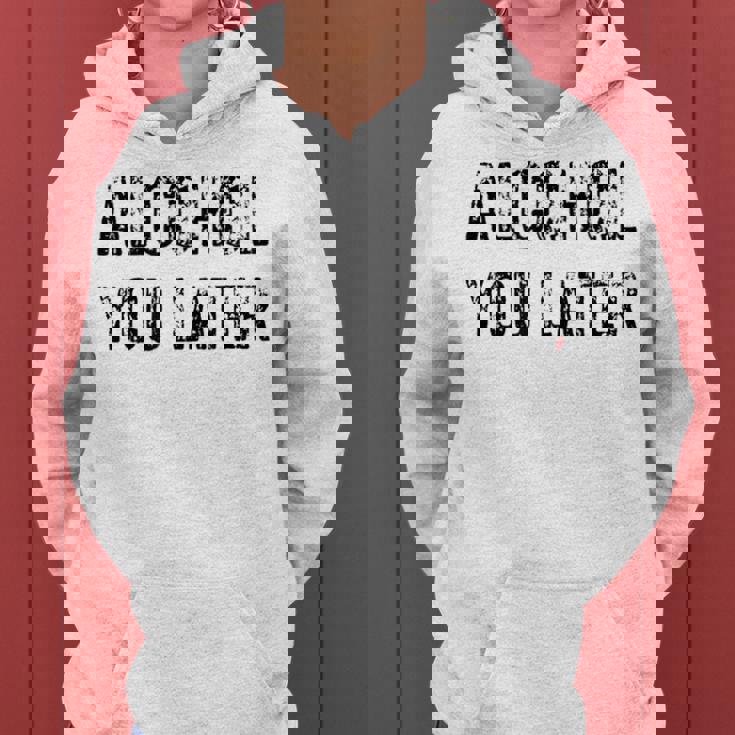 Alcohol You Later Beer Wine Liquor Women Hoodie Alcohol You Later Beer Wine Liquor Women Hoodie