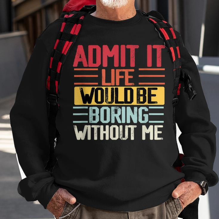 Admit It Life Would Be Boring Without Me Funny People Saying Sweatshirt Gifts for Old Men