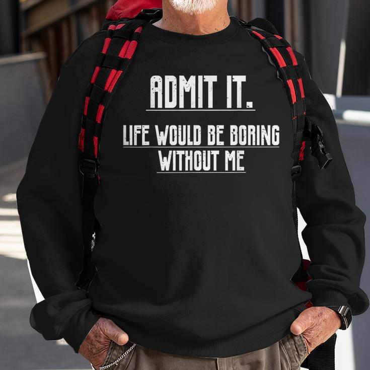 Admit It Life Would Be Boring Without Me Saying Sweatshirt Gifts for Old Men