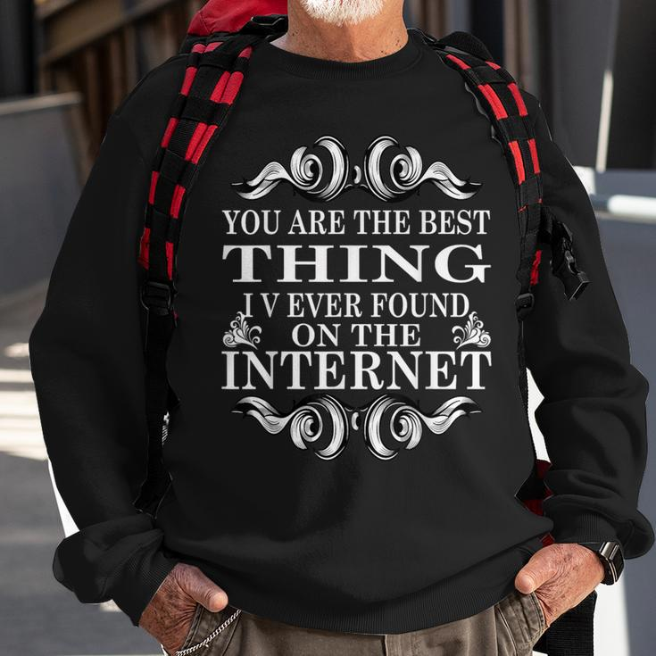 You Are The Best Thing I V Ever Found On The Internet Sweatshirt Gifts for Old Men