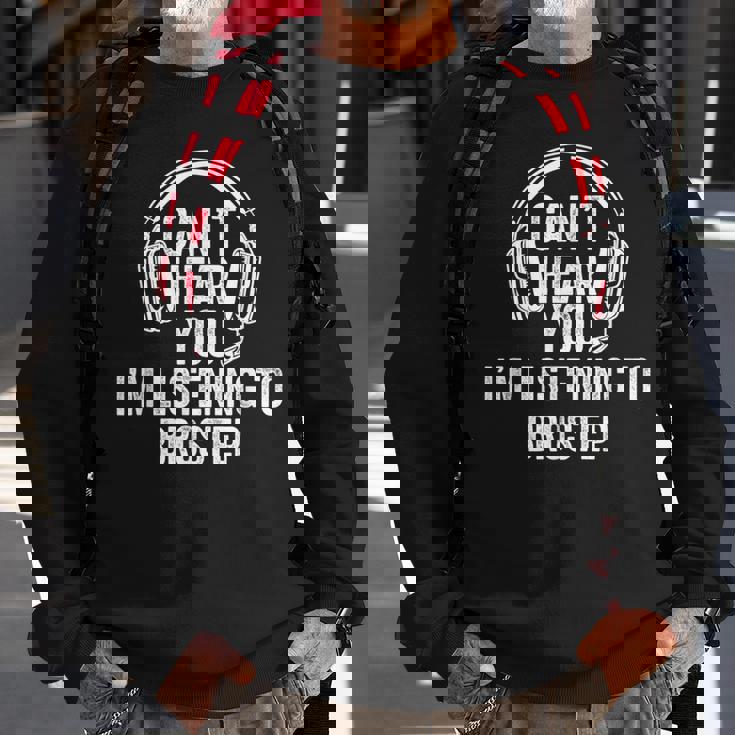 I Can't Hear You Listening To Brostep Sweatshirt Gifts for Old Men