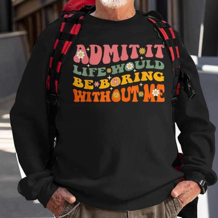 Cool Saying Admit It Life Would Be Boring Without Me Sweatshirt Gifts for Old Men