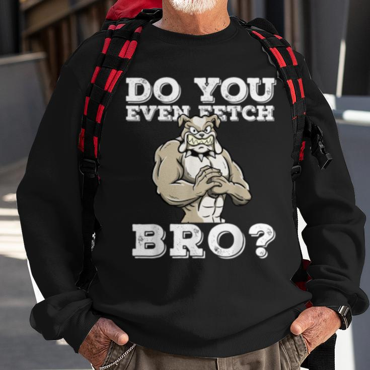 Do You Even Fetch Bro Motivational Dog Pun Workout Bulldog Sweatshirt Gifts for Old Men