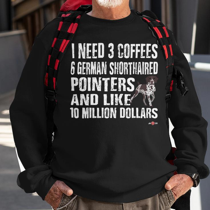 Dog German Shorthaired Funny Gsp I Need 6 German Shorthaired Pointers Sweatshirt Gifts for Old Men