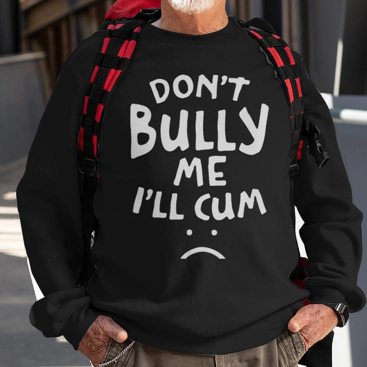Dont Bully Me Ill Cum Funny Quote White Text - Dont Bully Me Ill Cum Funny Quote White Text Sweatshirt Gifts for Old Men