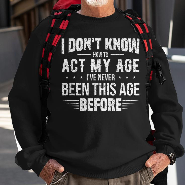 Funny Act My Age Quote I Dont Know How To Act My Age Sweatshirt Gifts for Old Men