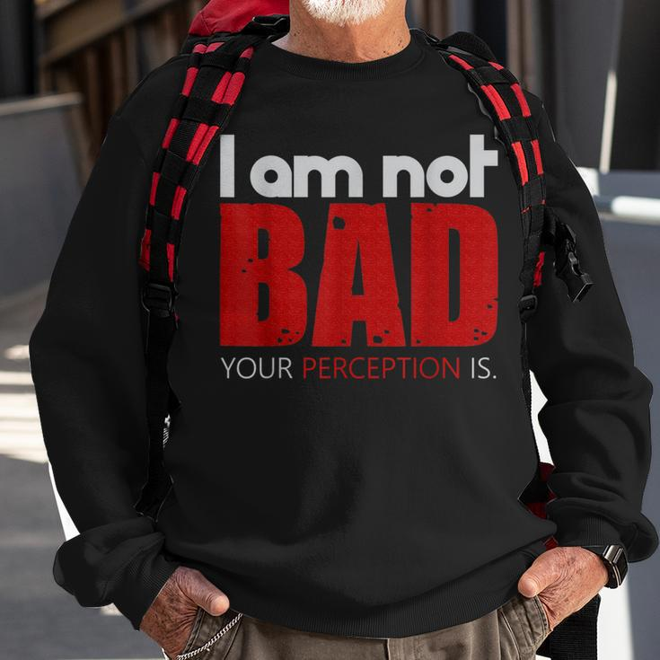 Quote I Am Not Bad Your Perception Is Sweatshirt Gifts for Old Men