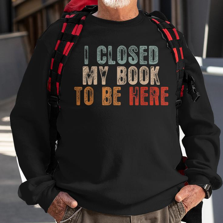 I Closed My Book To Be Here Funny Reading Book Lover Reading Funny Designs Funny Gifts Sweatshirt Gifts for Old Men