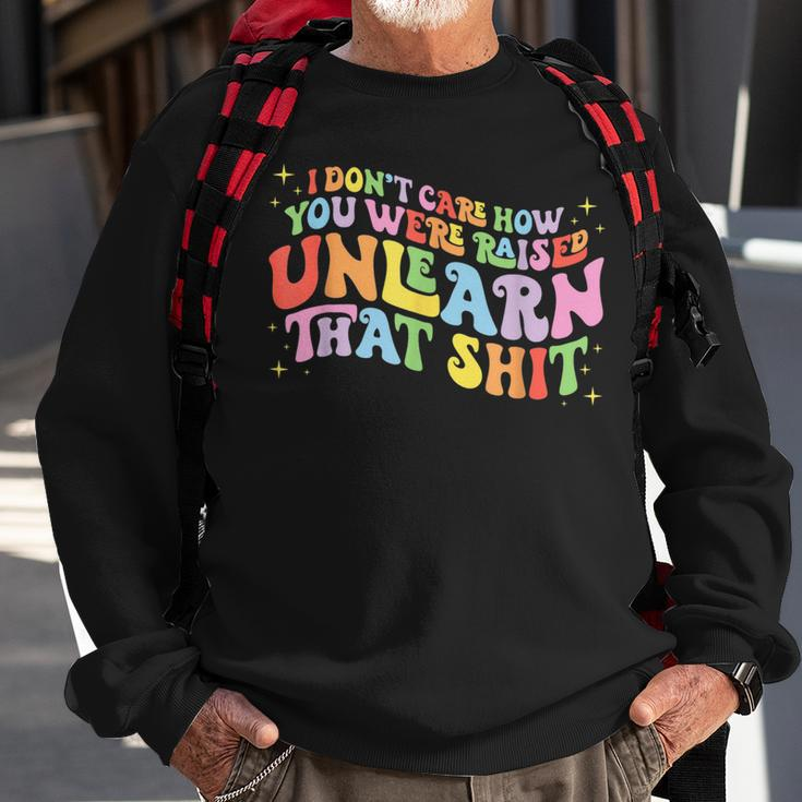I Dont Care How You Were Raised Unlearn That Shit Sweatshirt Gifts for Old Men