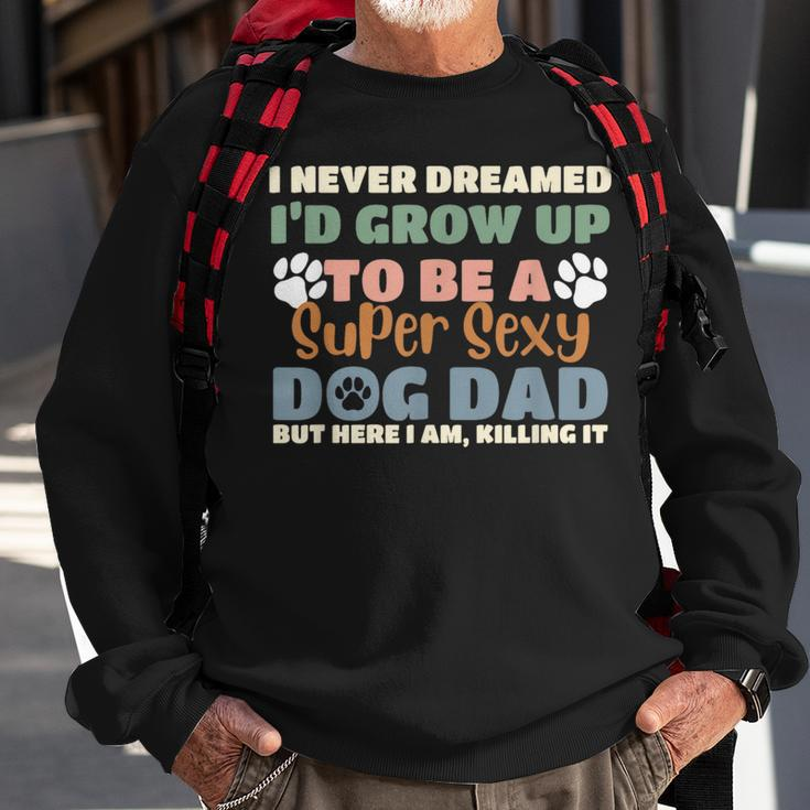 I Never Dreamed Id Grow Up To Be A Super Sexy Dog Dad Funny Sweatshirt Gifts for Old Men