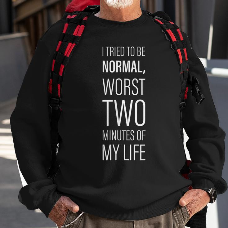 I Tried To Be Normal Worst Two Minutes Of My Life -- Sweatshirt Gifts for Old Men