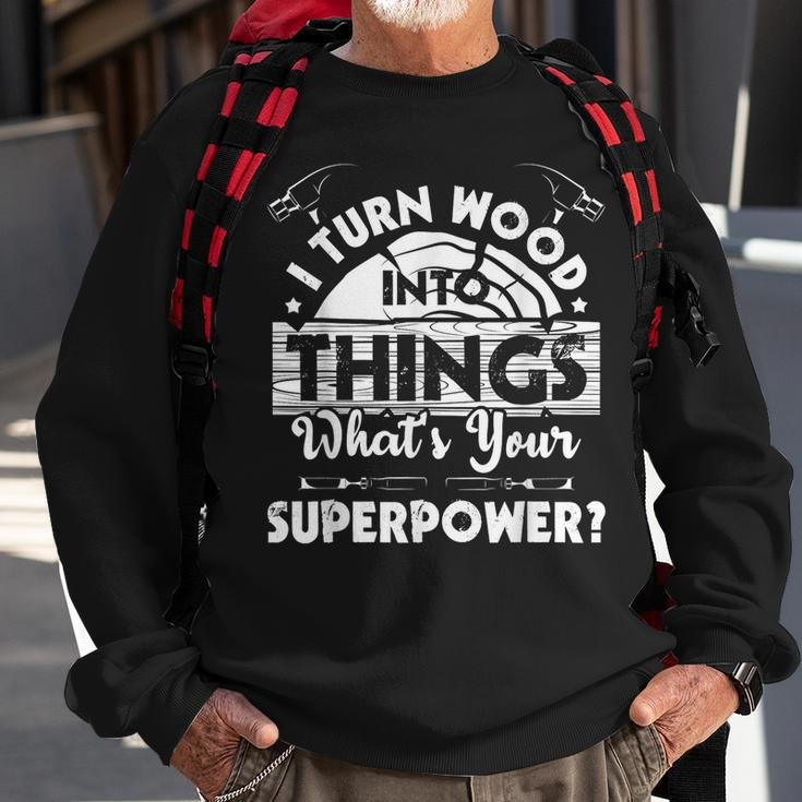 I Turn Wood Into Things - Woodworker Carpenter Carpentry Sweatshirt Gifts for Old Men