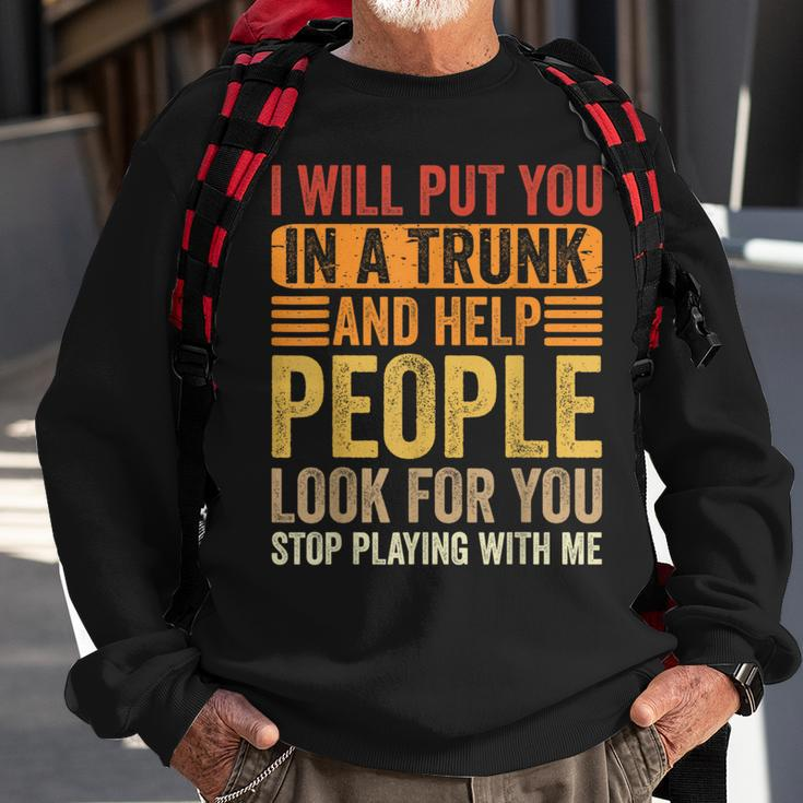 I Will Put You In A Trunk And Help People Look For You Sweatshirt Gifts for Old Men