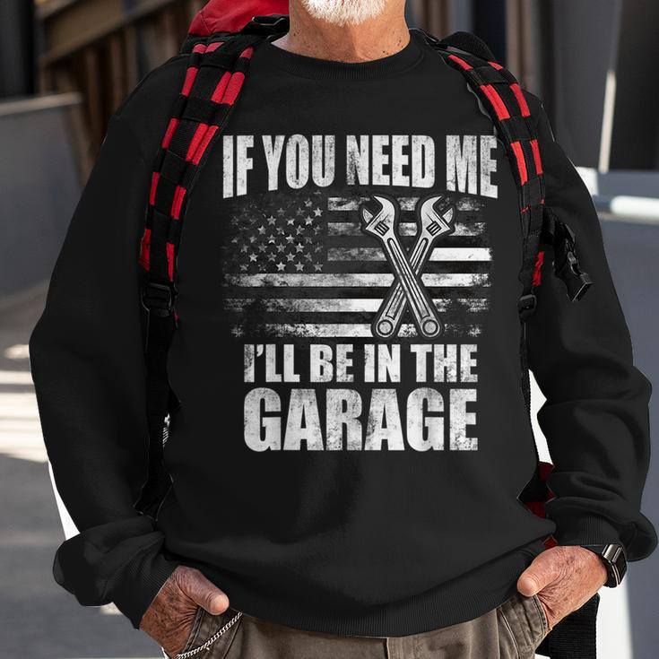 If You Need Me Ill Be In The Garage Car Dad Mechanics Sweatshirt Gifts for Old Men