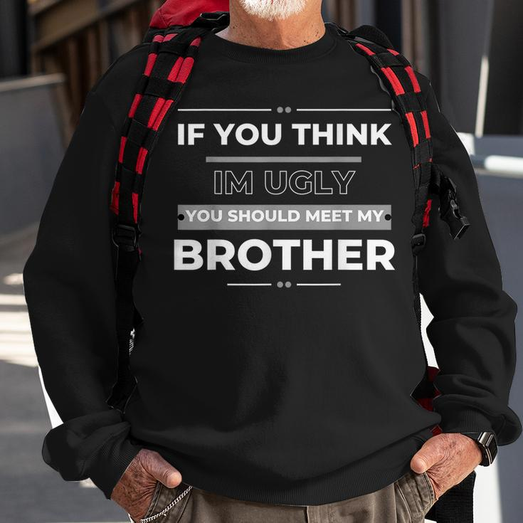 If You Think Im Ugly You Should Meet My Brother Funny Funny Gifts For Brothers Sweatshirt Gifts for Old Men