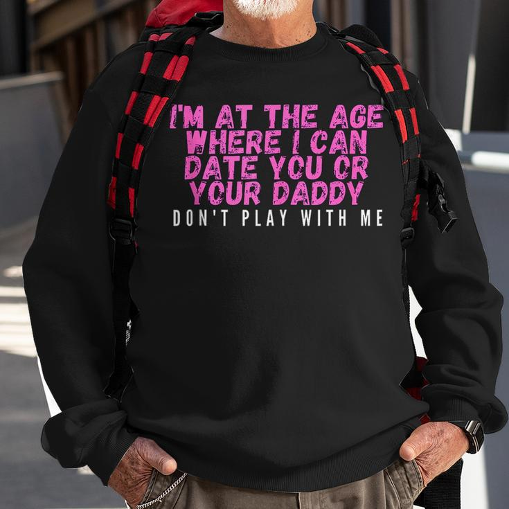 Im At The Age Where I Can Date You Or Your Daddy Funny Sweatshirt Gifts for Old Men
