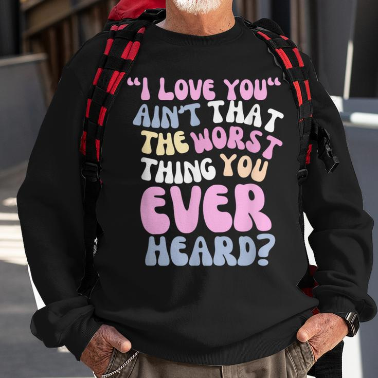 I Love You Ain’T That The Worst Thing You Ever Head Sweatshirt Gifts for Old Men