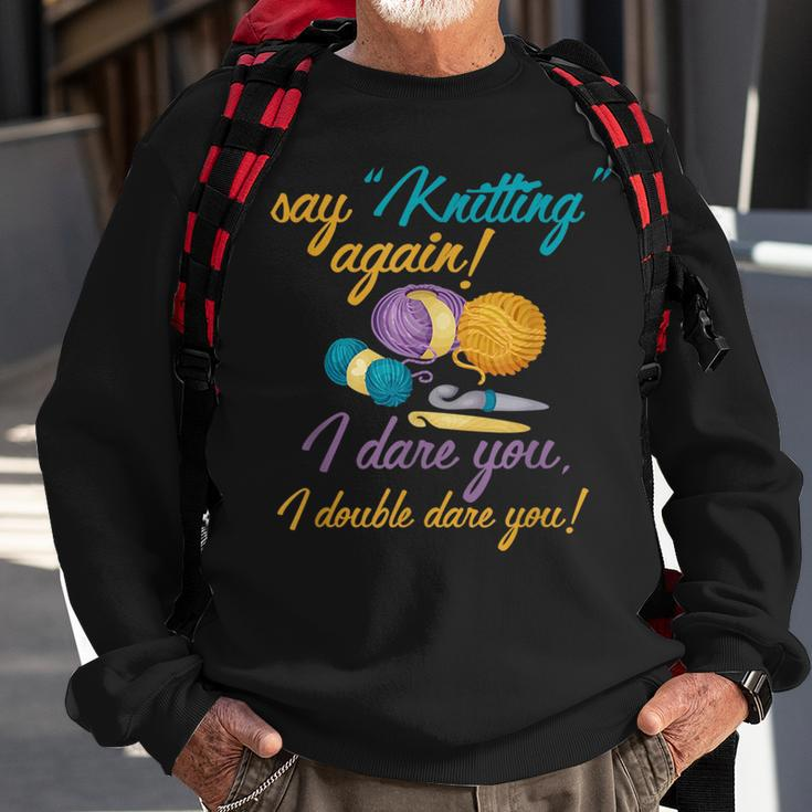 Say Knitting Again I Double Dare You Funny Crocheting Lover Sweatshirt Gifts for Old Men