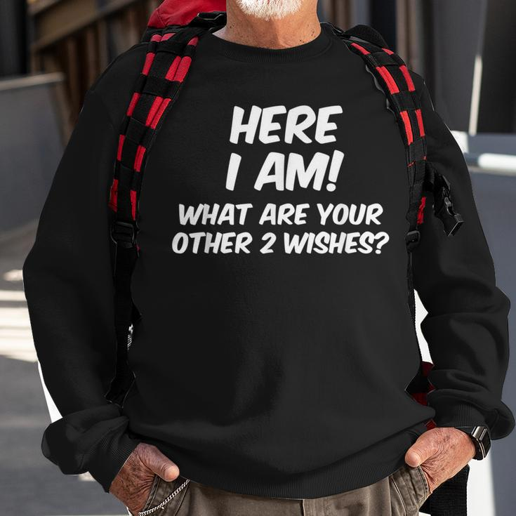 Here I Am What Are Your Other Two WishesSweatshirt Gifts for Old Men