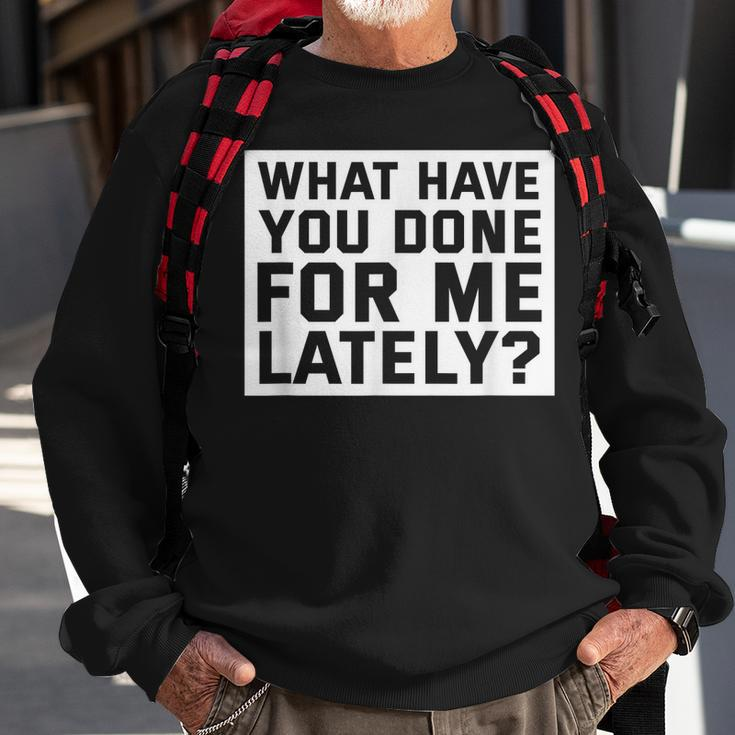 What Have You Done For Me Lately - Provocative Query Sweatshirt Gifts for Old Men