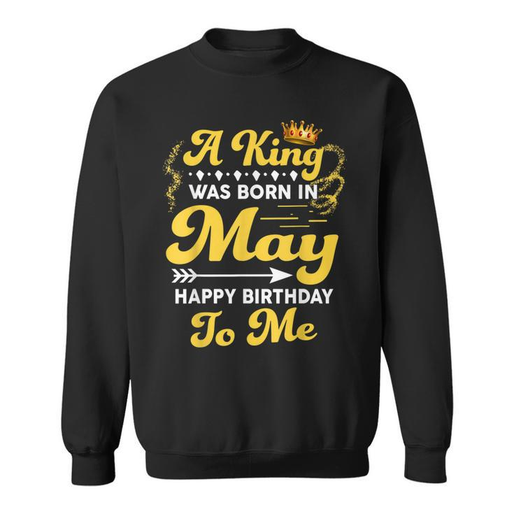 A King Was Born In May Happy Birthday To Me Funny Gift For Mens Sweatshirt