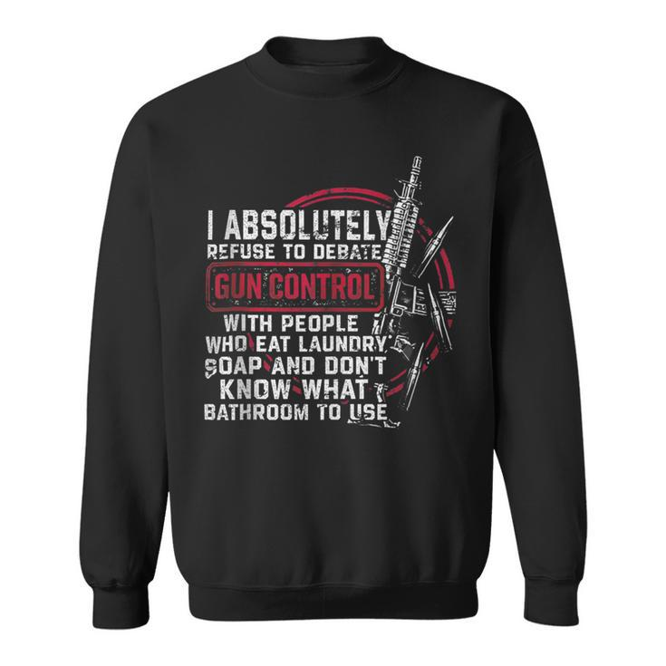 I Absolutely Refuse To Debate Gun Control With People Sweatshirt