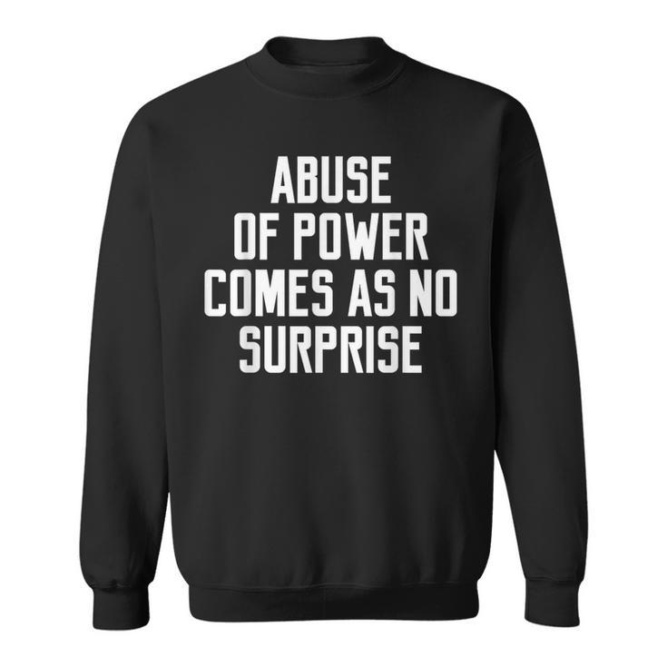 Abuse Of Power Comes As No Surprise Quote Saying Sweatshirt