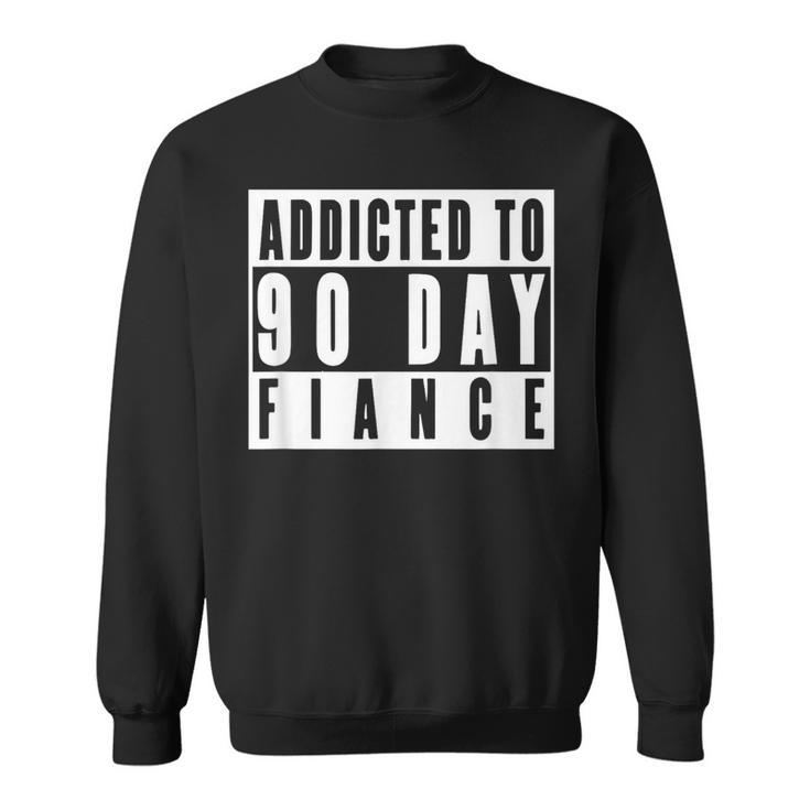 Addicted To 90 Day Fiance Gag 90 Day Fiancé Sweatshirt
