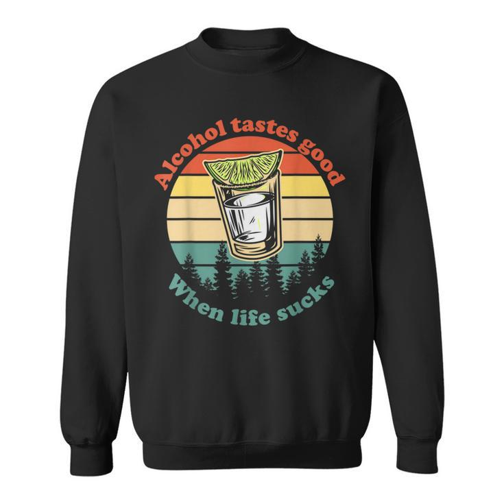Alcohol Tastes Good When Life Sucks  Sweatshirt