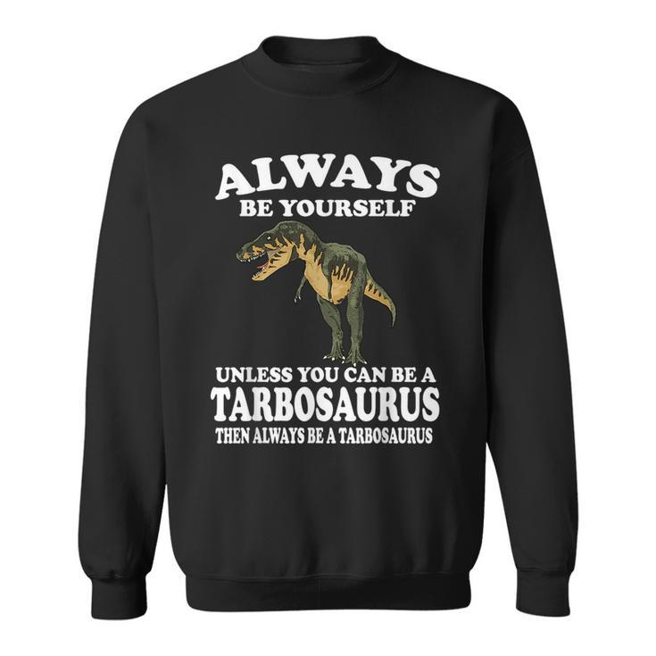 Always Be Yourself Unless You Can Be Tarbosaurus Dinosaur  Sweatshirt