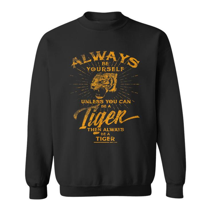 Always Be Yourself Be A Wild Tiger Love Tigers Sweatshirt