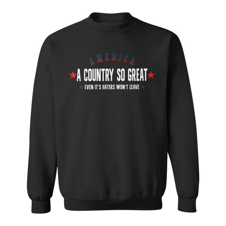 America A Country So Great Even Its Haters Wont Leave 4Th  Sweatshirt