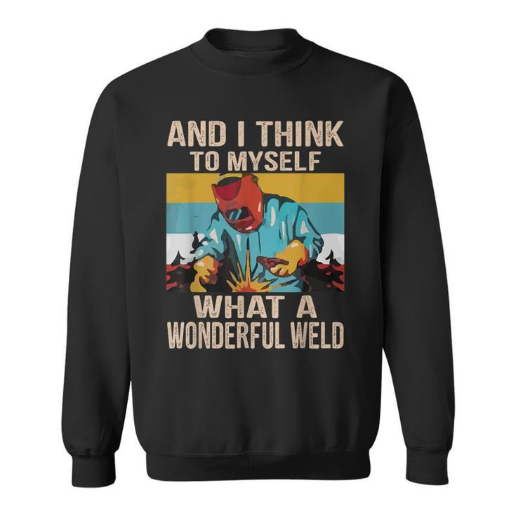 And I Think To Myself What A Wonderful Weld Vintage Welder Sweatshirt
