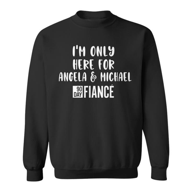 Im Only Here For Angela Michael Gag 90 Day Fiance Sweatshirt