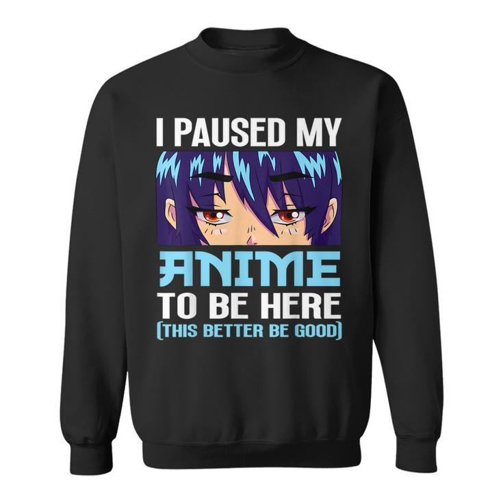 Anime Otaku I Paused My Anime To Be Here This Better Be Good  Sweatshirt
