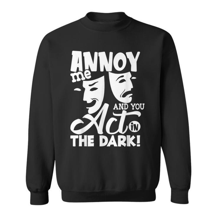 Annoy Me And You Act In The Dark Stage Theater Sweatshirt