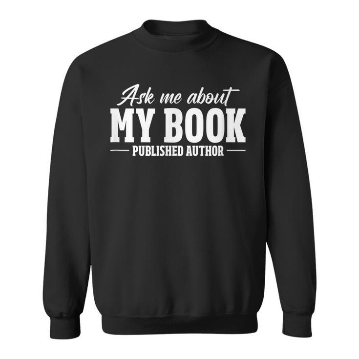 Ask Me About My Book Published Author Writer Novelist Writer Funny Gifts Sweatshirt