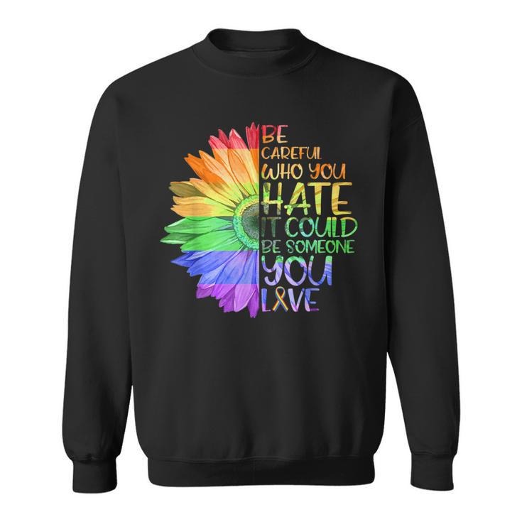 Be Careful Who You Hate It Be Someone You Love Lgbt   Sweatshirt