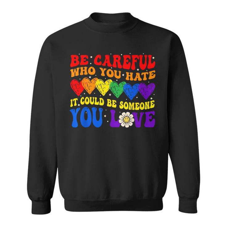 Be Careful Who You Hate It Could Be Someone You Love Lgbt  Sweatshirt