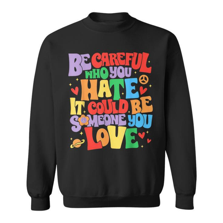 Be Careful Who You Hate It Could Be Someone You Love Lgbt Sweatshirt