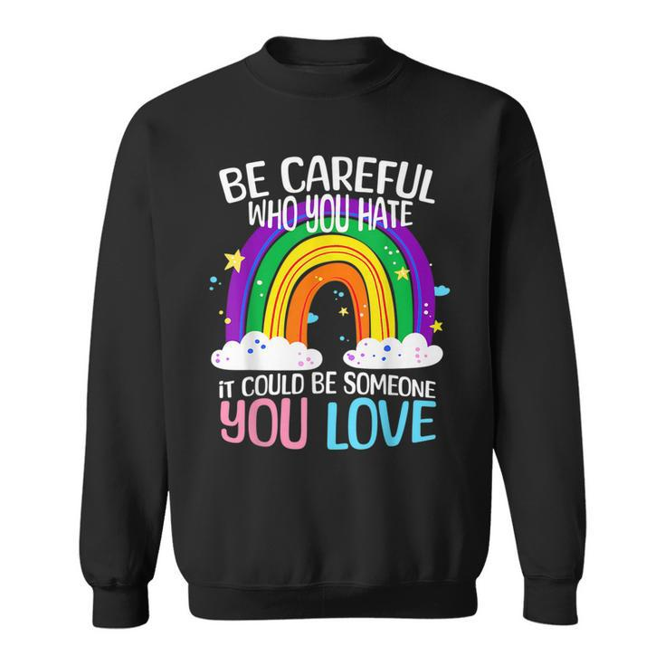 Be Careful Who You Hate It Could Be Someone You Love Lgbtq  Sweatshirt