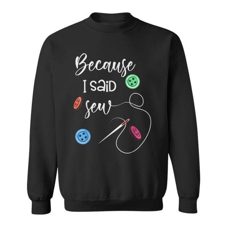 Because I Said Sew Sewing Quote Sewers  Sweatshirt