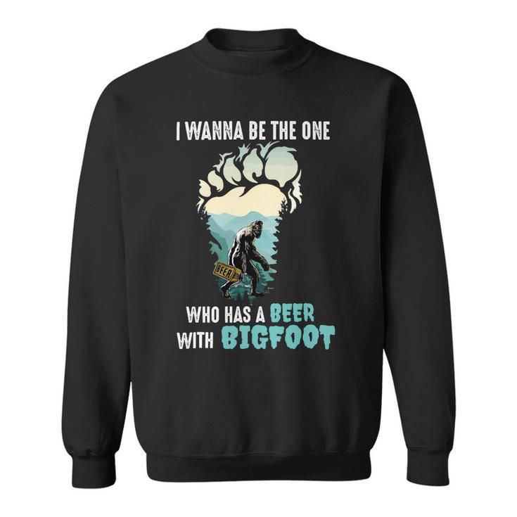 Beer Bigfoot I Wanna Be The One Has A Beer With Bigfoot14 Sweatshirt