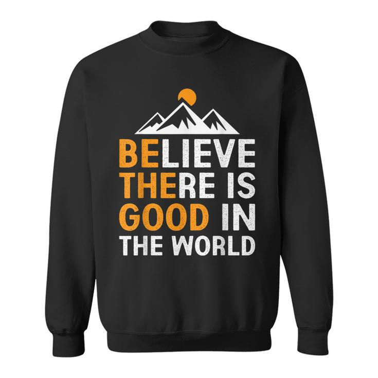 Believe There Is Good In The World - Be The Good Positive  Believe Funny Gifts Sweatshirt